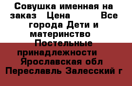 Совушка именная на заказ › Цена ­ 600 - Все города Дети и материнство » Постельные принадлежности   . Ярославская обл.,Переславль-Залесский г.